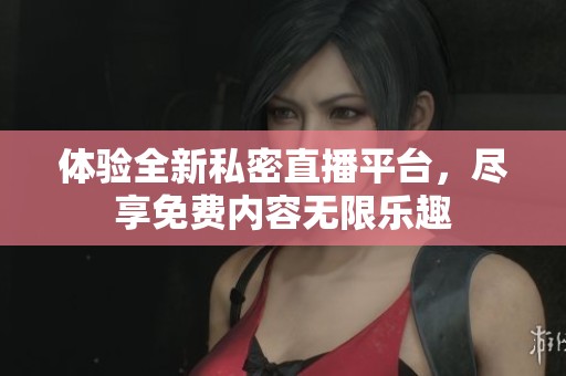 体验全新私密直播平台，尽享免费内容无限乐趣