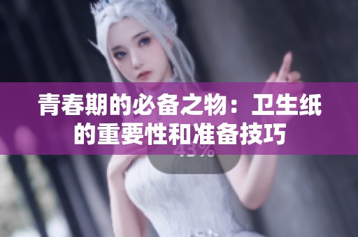青春期的必备之物：卫生纸的重要性和准备技巧