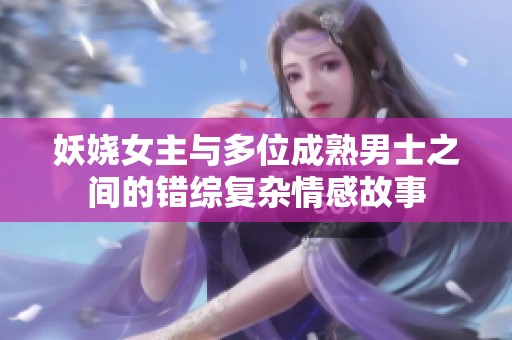 妖娆女主与多位成熟男士之间的错综复杂情感故事