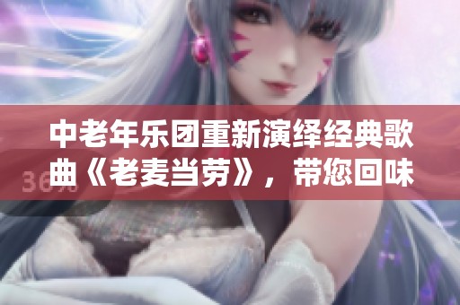 中老年乐团重新演绎经典歌曲《老麦当劳》，带您回味童年记忆