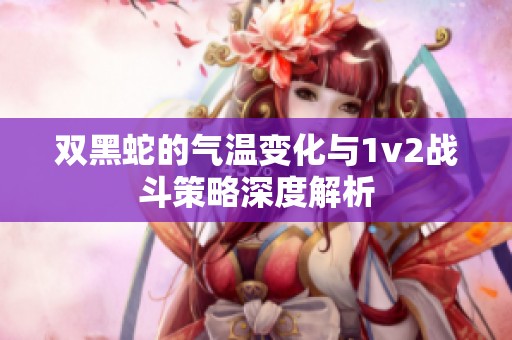 双黑蛇的气温变化与1v2战斗策略深度解析