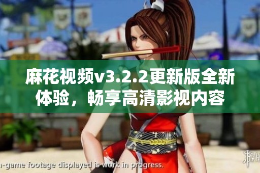 麻花视频v3.2.2更新版全新体验，畅享高清影视内容