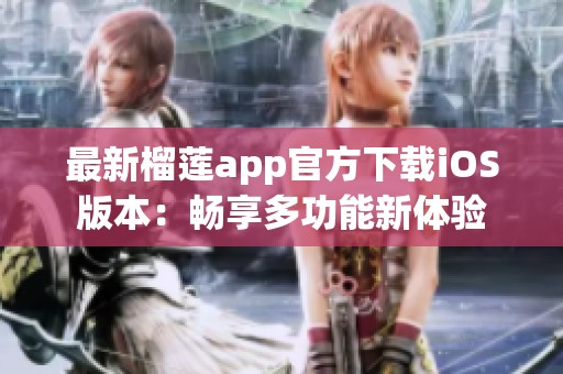 最新榴莲app官方下载iOS版本：畅享多功能新体验