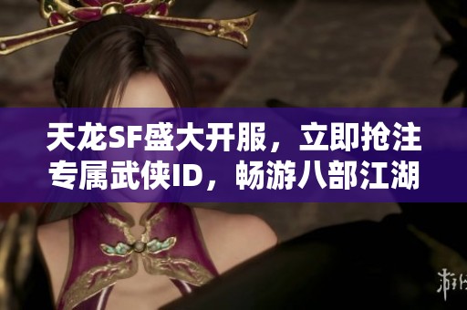 天龙SF盛大开服，立即抢注专属武侠ID，畅游八部江湖！
