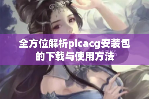 全方位解析picacg安装包的下载与使用方法