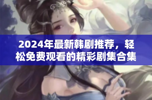 2024年最新韩剧推荐，轻松免费观看的精彩剧集合集