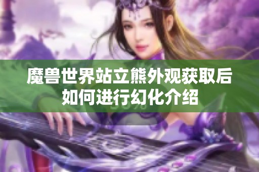 魔兽世界站立熊外观获取后如何进行幻化介绍