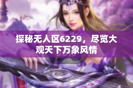 探秘无人区6229，尽览大观天下万象风情