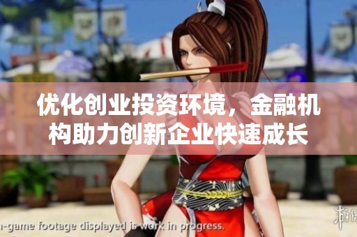 优化创业投资环境，金融机构助力创新企业快速成长