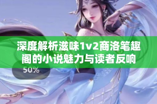 深度解析滋味1v2商洛笔趣阁的小说魅力与读者反响