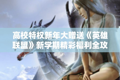 高校特权新年大赠送《英雄联盟》新学期精彩福利全攻略