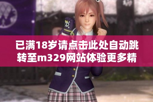 已满18岁请点击此处自动跳转至m329网站体验更多精彩内容