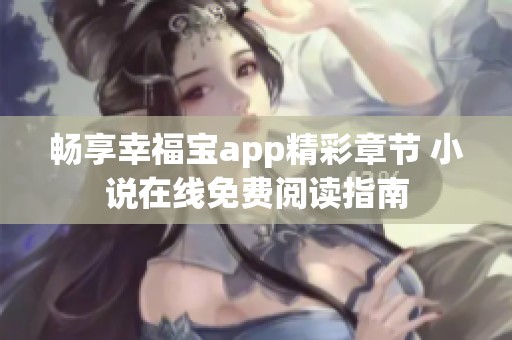 畅享幸福宝app精彩章节 小说在线免费阅读指南