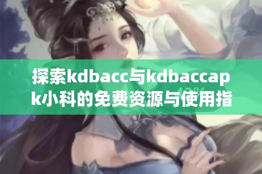 探索kdbacc与kdbaccapk小科的免费资源与使用指南