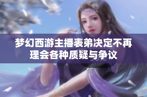 梦幻西游主播表弟决定不再理会各种质疑与争议