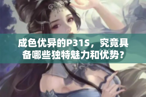 成色优异的P31S，究竟具备哪些独特魅力和优势？