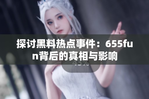 探讨黑料热点事件：655fun背后的真相与影响