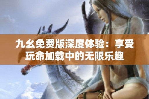 九幺免费版深度体验：享受玩命加载中的无限乐趣