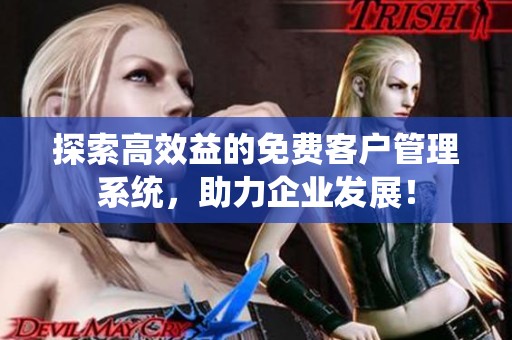 探索高效益的免费客户管理系统，助力企业发展！