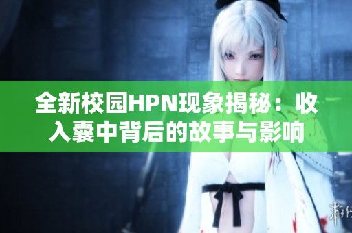 全新校园HPN现象揭秘：收入囊中背后的故事与影响