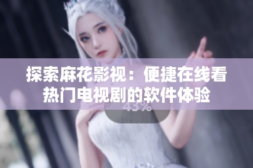 探索麻花影视：便捷在线看热门电视剧的软件体验