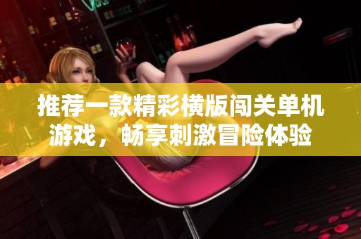 推荐一款精彩横版闯关单机游戏，畅享刺激冒险体验