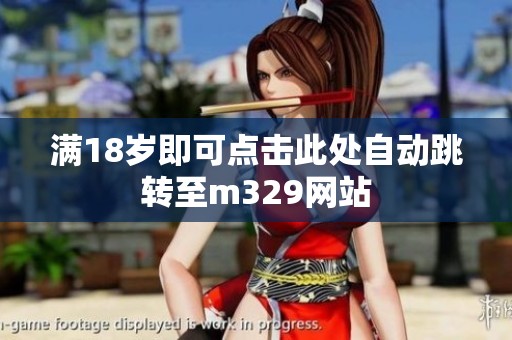 满18岁即可点击此处自动跳转至m329网站