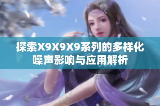 探索X9X9X9系列的多样化噪声影响与应用解析