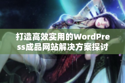 打造高效实用的WordPress成品网站解决方案探讨