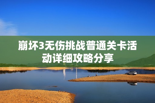 崩坏3无伤挑战普通关卡活动详细攻略分享