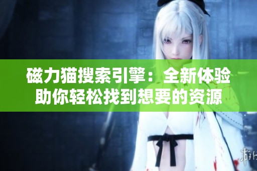 磁力猫搜索引擎：全新体验助你轻松找到想要的资源
