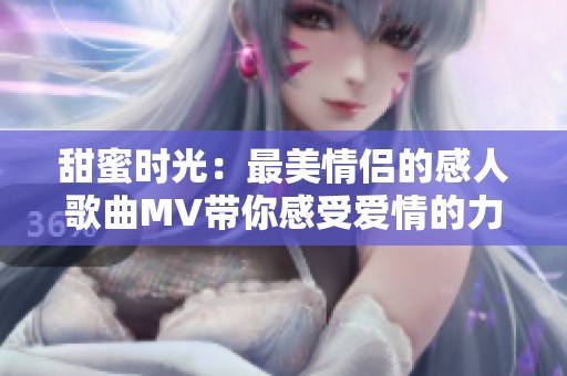 甜蜜时光：最美情侣的感人歌曲MV带你感受爱情的力量