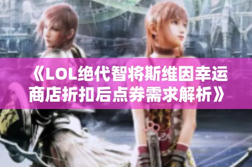 《LOL绝代智将斯维因幸运商店折扣后点券需求解析》