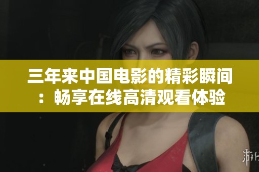 三年来中国电影的精彩瞬间：畅享在线高清观看体验