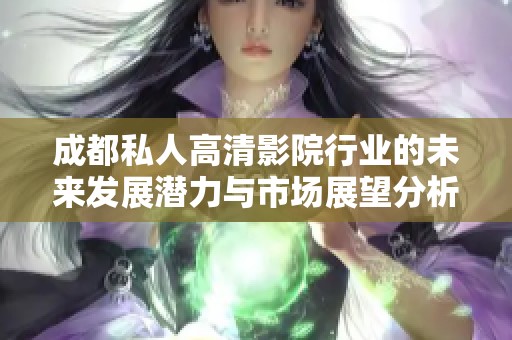 成都私人高清影院行业的未来发展潜力与市场展望分析