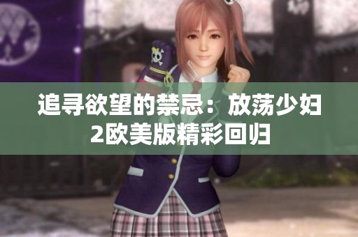 追寻欲望的禁忌：放荡少妇2欧美版精彩回归