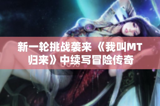新一轮挑战袭来 《我叫MT归来》中续写冒险传奇