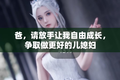 爸，请放手让我自由成长，争取做更好的儿媳妇
