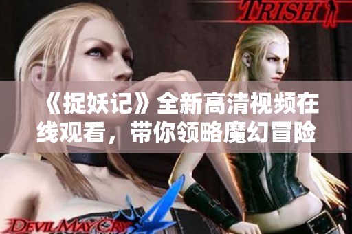 《捉妖记》全新高清视频在线观看，带你领略魔幻冒险之旅