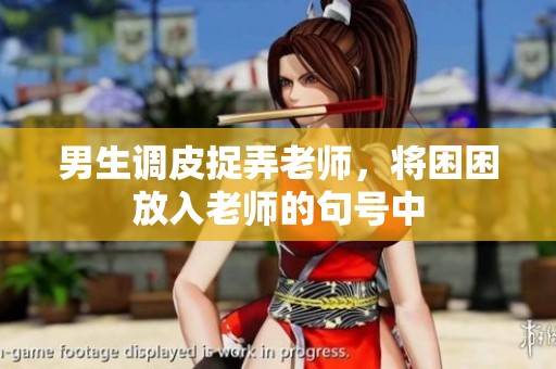 男生调皮捉弄老师，将困困放入老师的句号中