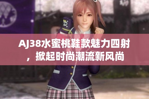 AJ38水蜜桃鞋款魅力四射，掀起时尚潮流新风尚