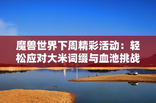 魔兽世界下周精彩活动：轻松应对大米词缀与血池挑战