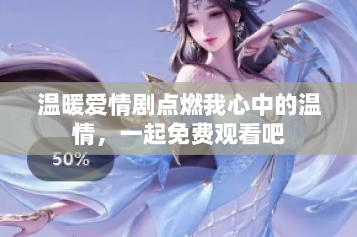 温暖爱情剧点燃我心中的温情，一起免费观看吧