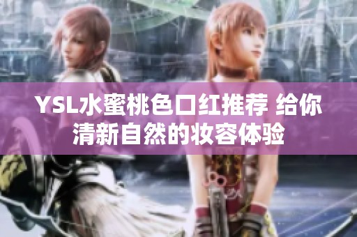 YSL水蜜桃色口红推荐 给你清新自然的妆容体验
