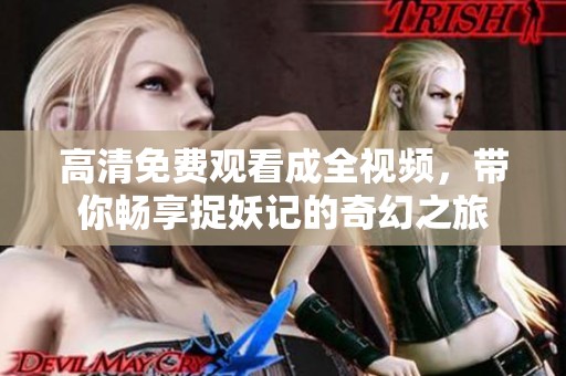 高清免费观看成全视频，带你畅享捉妖记的奇幻之旅