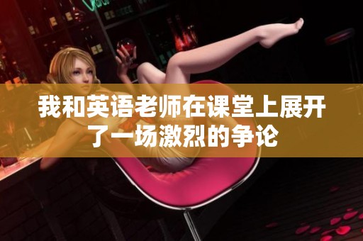 我和英语老师在课堂上展开了一场激烈的争论