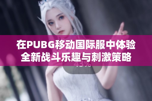 在PUBG移动国际服中体验全新战斗乐趣与刺激策略