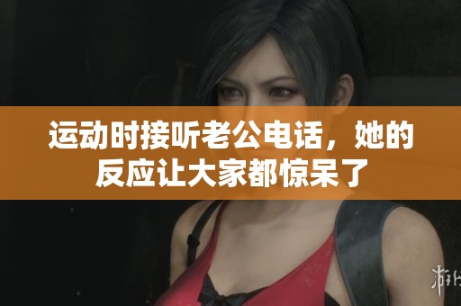 运动时接听老公电话，她的反应让大家都惊呆了