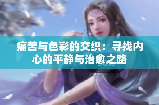 痛苦与色彩的交织：寻找内心的平静与治愈之路