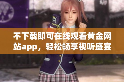 不下载即可在线观看黄金网站app，轻松畅享视听盛宴